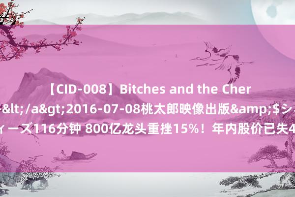 【CID-008】Bitches and the Cherries-ヤリマンと童貞-</a>2016-07-08桃太郎映像出版&$シネマインディーズ116分钟 800亿龙头重挫15%！年内股价已失4成，“事迹雷”频搅市集，拟压线清楚股梳理