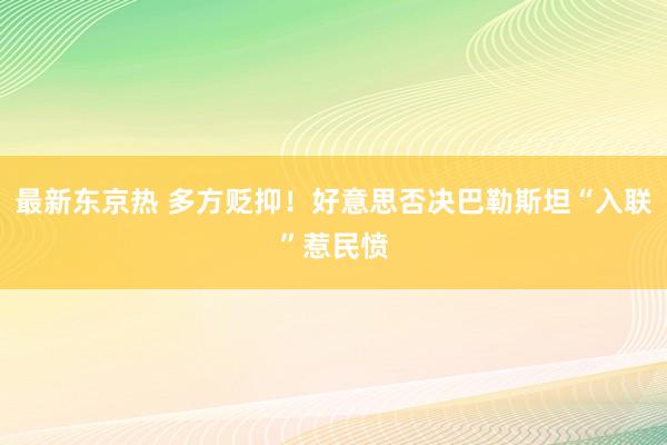 最新东京热 多方贬抑！好意思否决巴勒斯坦“入联”惹民愤