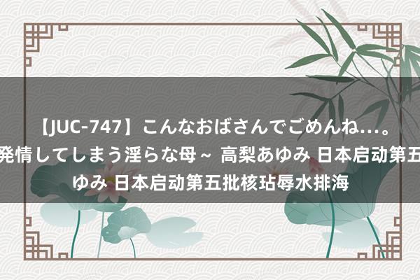 【JUC-747】こんなおばさんでごめんね…。～童貞チ○ポに発情してしまう淫らな母～ 高梨あゆみ 日本启动第五批核玷辱水排海