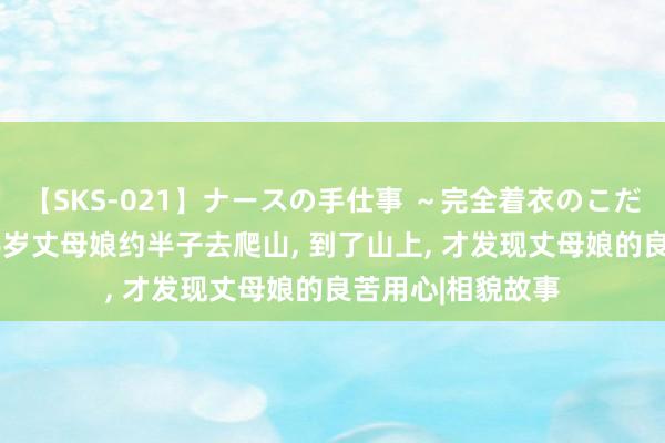 【SKS-021】ナースの手仕事 ～完全着衣のこだわり手コキ～ 56岁丈母娘约半子去爬山, 到了山上, 才发现丈母娘的良苦用心|相貌故事