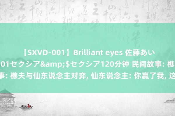 【SXVD-001】Brilliant eyes 佐藤あい</a>2006-11-01セクシア&$セクシア120分钟 民间故事: 樵夫与仙东说念主对弈, 仙东说念主: 你赢了我, 这个好意思东说念主就归你了