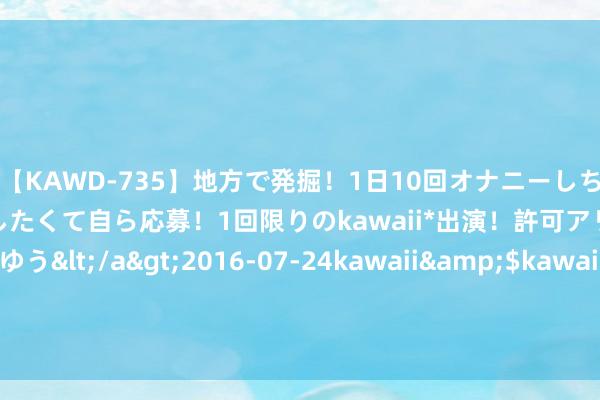 【KAWD-735】地方で発掘！1日10回オナニーしちゃう絶倫少女がセックスしたくて自ら応募！1回限りのkawaii*出演！許可アリAV発売 佐々木ゆう</a>2016-07-24kawaii&$kawaii151分钟 7月份寰球制造业PMI为48.9% 列国降息周期不绝启动将助力寰球经济复苏