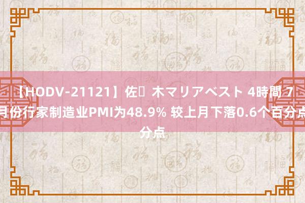 【HODV-21121】佐々木マリアベスト 4時間 7月份行家制造业PMI为48.9% 较上月下落0.6个百分点