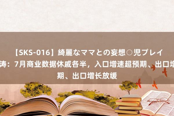 【SKS-016】綺麗なママとの妄想○児プレイ 瑞银汪涛：7月商业数据休戚各半，入口增速超预期、出口增长放缓