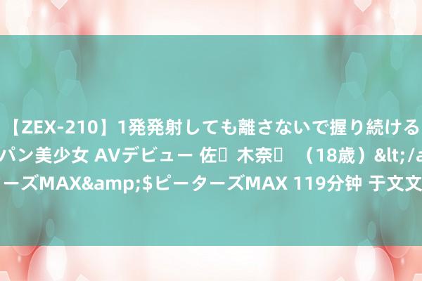 【ZEX-210】1発発射しても離さないで握り続けるチ○ポ大好きパイパン美少女 AVデビュー 佐々木奈々 （18歳）</a>2014-01-15ピーターズMAX&$ピーターズMAX 119分钟 于文文新歌《狼东谈主》上线, 放手7分钟被动更名