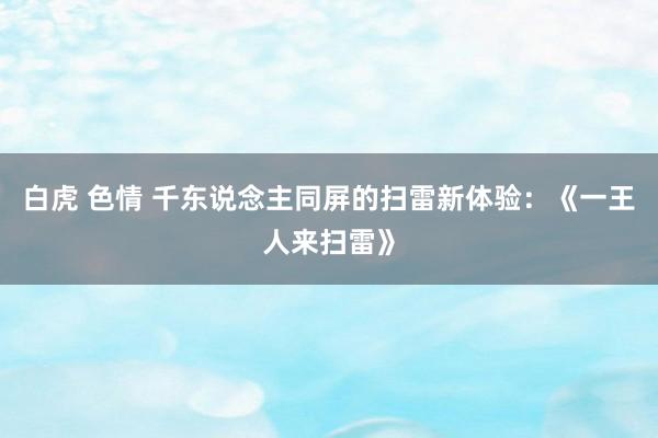 白虎 色情 千东说念主同屏的扫雷新体验：《一王人来扫雷》