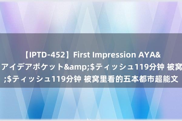 【IPTD-452】First Impression AYA</a>2009-05-01アイデアポケット&$ティッシュ119分钟 被窝里看的五本都市超能文