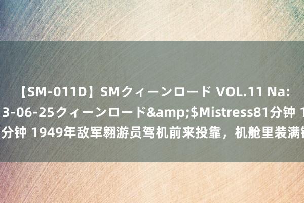 【SM-011D】SMクィーンロード VOL.11 Na:Na</a>2013-06-25クィーンロード&$Mistress81分钟 1949年敌军翱游员驾机前来投靠，机舱里装满银元，晚年待遇若何？