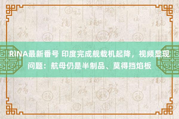 RINA最新番号 印度完成舰载机起降，视频显现问题：航母仍是半制品、莫得挡焰板