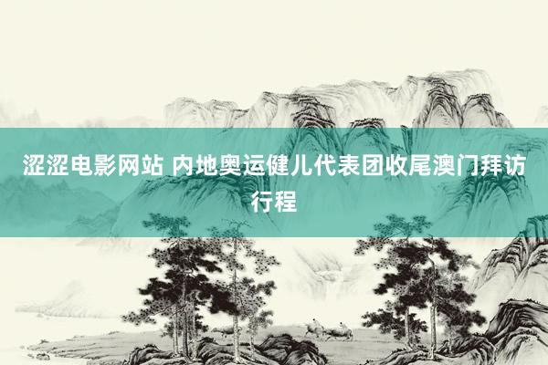 涩涩电影网站 内地奥运健儿代表团收尾澳门拜访行程