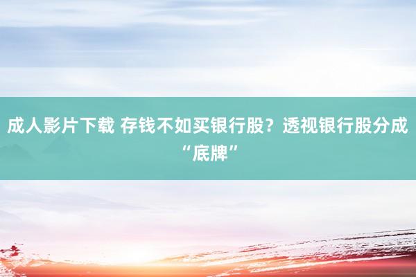 成人影片下载 存钱不如买银行股？透视银行股分成“底牌”