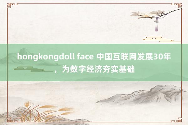 hongkongdoll face 中国互联网发展30年，为数字经济夯实基础