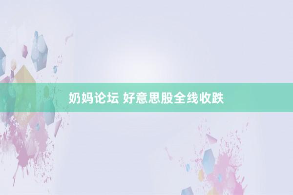 奶妈论坛 好意思股全线收跌