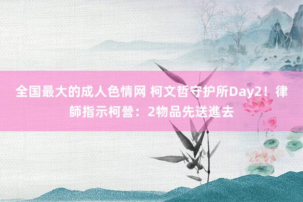 全国最大的成人色情网 柯文哲守护所Day2！　律師指示柯營：2物品先送進去