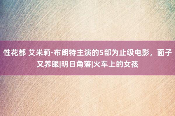 性花都 艾米莉·布朗特主演的5部为止级电影，面子又养眼|明日角落|火车上的女孩