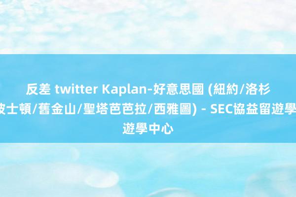 反差 twitter Kaplan-好意思國 (紐約/洛杉磯/波士頓/舊金山/聖塔芭芭拉/西雅圖) - SEC協益留遊學中心