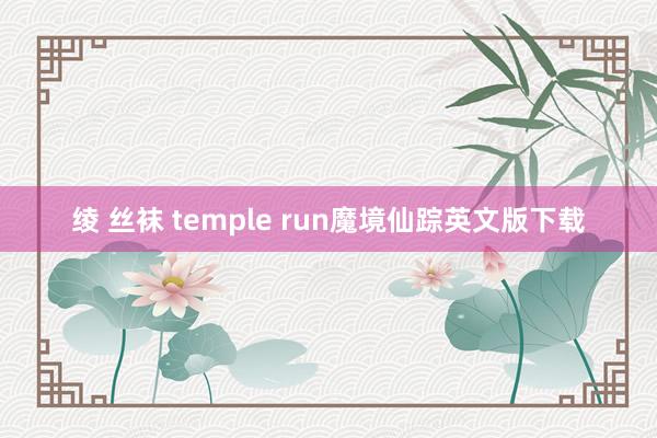 绫 丝袜 temple run魔境仙踪英文版下载