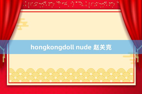 hongkongdoll nude 赵关克