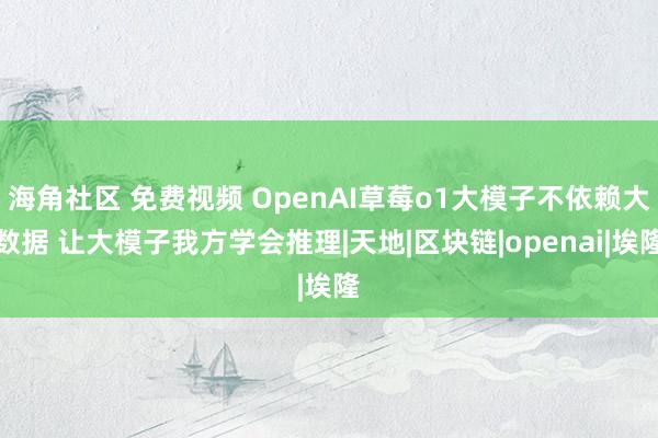 海角社区 免费视频 OpenAI草莓o1大模子不依赖大数据 让大模子我方学会推理|天地|区块链|openai|埃隆