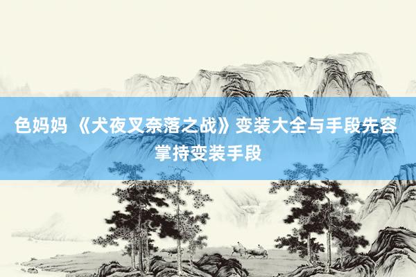 色妈妈 《犬夜叉奈落之战》变装大全与手段先容 掌持变装手段