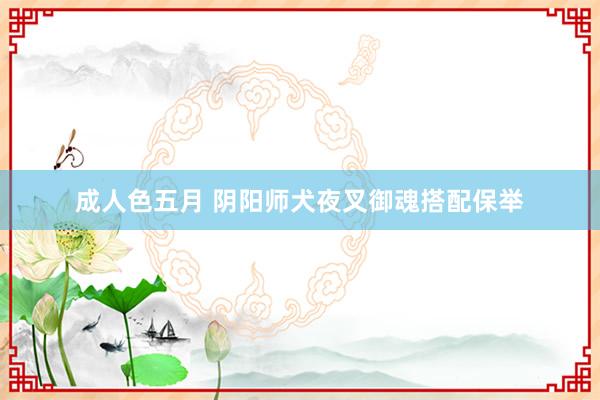 成人色五月 阴阳师犬夜叉御魂搭配保举